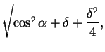 $\displaystyle \sqrt{\cos^2\alpha+\delta+\frac{\delta^2}{4}},$
