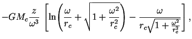 $\displaystyle -G M_c \frac{z}{\omega^3}\,
\left[ \ln\!\left(\frac{\omega}{r_c}+...
...a^2}{r_c^2}}\right)-
\frac{\omega}{r_c \sqrt{1+\frac{\omega^2}{r_c^2}}}\right],$