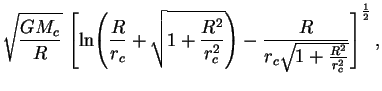 $\displaystyle \sqrt{\frac{G M_c}{R}}\,
\left[\ln \!\left(\frac{R}{r_c}+
\sqrt{1...
...r_c^2}}\right)-
\frac{R}{r_c \sqrt{1+\frac{R^2}{r_c^2}}}
\right]^{\frac{1}{2}},$