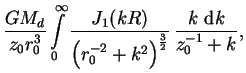 $\displaystyle \frac{G M_d}{z_0r_0^3} \int\limits_0^{\infty} \frac{J_1(kR)}{\left(r_0^{-2}+k^2\right)^{\frac{3}{2}}} \,\frac{k \, \,{\rm d} k}{z_0^{-1}+k},$