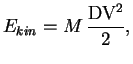 $\displaystyle E_{kin}=M\,\frac{\rm DV^2}{2},$