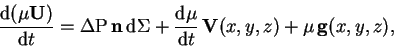 \begin{displaymath}
\frac{{\rm d}(\mu{\bf U})}{{\rm d}t} = \Delta {\rm P}\,{\bf...
...\rm d}\mu}{{\rm d}t} \,{\bf V}(x,y,z) +
\mu \,{\bf g}(x,y,z),
\end{displaymath}